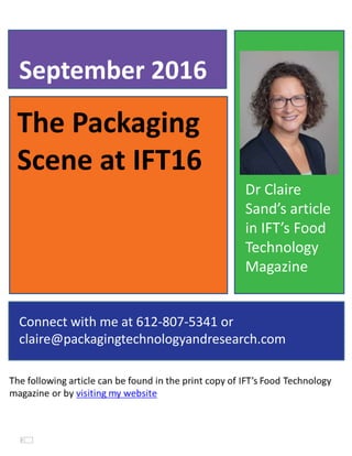The Packaging
Scene at IFT16
September 2016
Connect with me at 612-807-5341 or
claire@packagingtechnologyandresearch.com
Dr Claire
Sand’s article
in IFT’s Food
Technology
Magazine
 