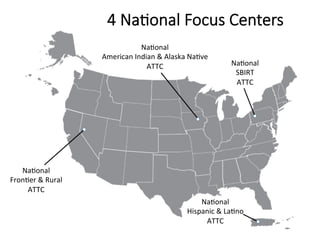 Na%onal	
Fron%er	&	Rural	
ATTC	
Na%onal		
American	Indian	&	Alaska	Na%ve		
ATTC	 Na%onal		
SBIRT	
ATTC	
Na%onal		
Hispanic...