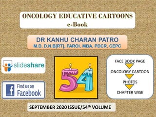 DR KANHU CHARAN PATRO
M.D, D.N.B[RT], FAROI, MBA, PDCR, CEPC
SEPTEMBER 2020 ISSUE/54th VOLUME
FACE BOOK PAGE
ONCOLOGY CARTOON
PHOTOS
CHAPTER WISE
 