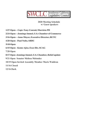 2020 Meeting Schedule
w/ Guest speakers
1/27 Open – Capt. Tony Conrad, Murrieta PD
2/24 Open – Jennings Immel, U.S. Chamber of Commerce
3/16 Open – Anne Mayer, Executive Director, RCTC
4/20 Open Paul Nolte, SBDC
5/18 Open
6/15 Open Kome Ajise, Exec Dir, SCAG
7/20 Open
8/17 Open Jennings Immel, U.S. Chamber, Relief update
9/21 Open Senator Melissa Melendez
10/19 Open Invited Assembly Member Marie Waldron
11/16 Closed
12/16 Dark
 