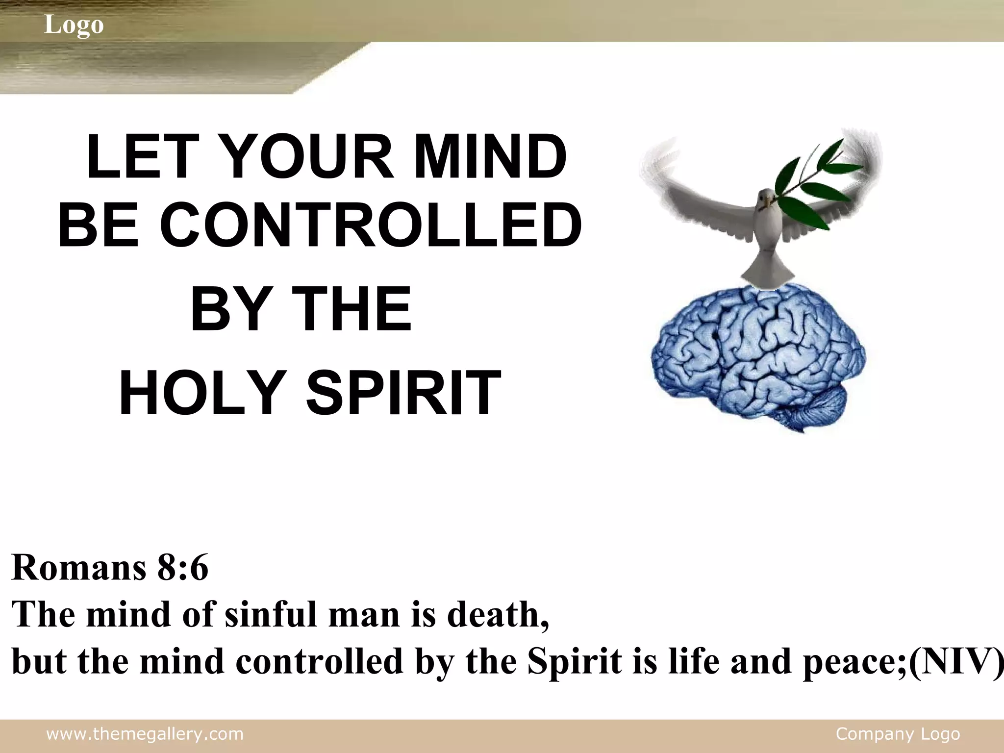 LET YOUR MIND BE CONTROLLED  BY THE  HOLY SPIRIT Romans 8:6 The mind of sinful man is death,  but the mind controlled by the Spirit is life and peace;(NIV) 