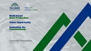 1 CALIBRE MINING CORP | TSX:CXB
Corporate Presentation
September 2021
Multi-Asset
Gold Production
Value Opportunity
Delivering On
Commitments
TSX: CXB
OTCQX: CXBMF
 