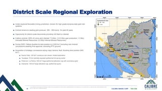 10 CALIBRE MINING CORP | TSX:CXB
Under-explored favorable mining jurisdiction; renown for high-grade bonanza style gold vein
systems
Central America’s leading gold producer: 250 - 300 koz/yr. for past 20 years
Opportunity for district scale discoveries providing mill feed to Libertad
Calibre controls 100% of Limon and Libertad: 7.6 Moz, (>5.5 Moz past production; 1.5 Moz
Indicated Mineral Resources; 0.6 Moz Inferred Mineral Resources)1
During 2020, Calibre doubled its land position to 2,024 km2 (including new mineral
concessions awaiting final approval, excluding RTX ground)
Acquisition of strategic concessions along major tectonic fault, doubling land position (645
km2)
Buena Vista: 140 km2 numerous vein trends, limited exploration
Teustepe: 70 km2 partially exposed epithermal hot spring center
Pedernal / La Palma: 330 km2 large epithermal alteration cap with anomalous gold
Diamante: 105 km2 large alteration cap, epithermal quartz Protected
Area
Protected
Area
Protected
Area
Libertad
Amalia
Nispero
Diamante
Pedernal
Teustepe
Buena
Vista
Limon
Pavon
Patriota
San Ramon
Eastern
Borosi
District Scale Regional Exploration
La India
1. See disclosure and resources and reserve slides in this presentation for further details. Updated Resources and Reserves are as of December 31, 2020 see news release dated March 29,
2021 on sedar.com or Calibremining.com
 