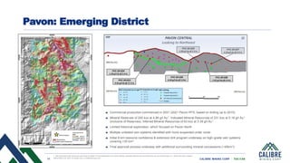 11 CALIBRE MINING CORP | TSX:CXB
Pavon: Emerging District
Commercial production commenced in 2021 (2021 Pavon PFS, based on drilling up to 2015)
Mineral Reserves of 200 koz at 4.86 g/t Au1, Indicated Mineral Resources of 231 koz at 5.16 g/t Au1
(inclusive of Reserves), Inferred Mineral Resources of 63 koz at 3.39 g/t Au1
Limited historical exploration, which focused on Pavon North
Multiple untested vein systems identified with more suspected under cover
Initial 8 km resource confidence & extension drill program underway on high-grade vein systems
covering >30 km2
Final approval process underway with additional surrounding mineral concessions (~45km2)
1. See disclosure and resources and reserve slides in this presentation for further details. Updated Resources and Reserves are as of December 31, 2020 see news release
dated March 29, 2021 on sedar.com or Calibremining.com
 