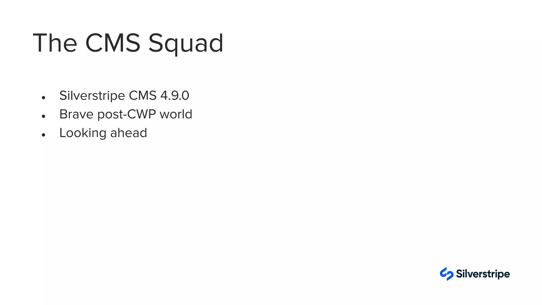 The CMS Squad
● Silverstripe CMS 4.9.0
● Brave post-CWP world
● Looking ahead
 