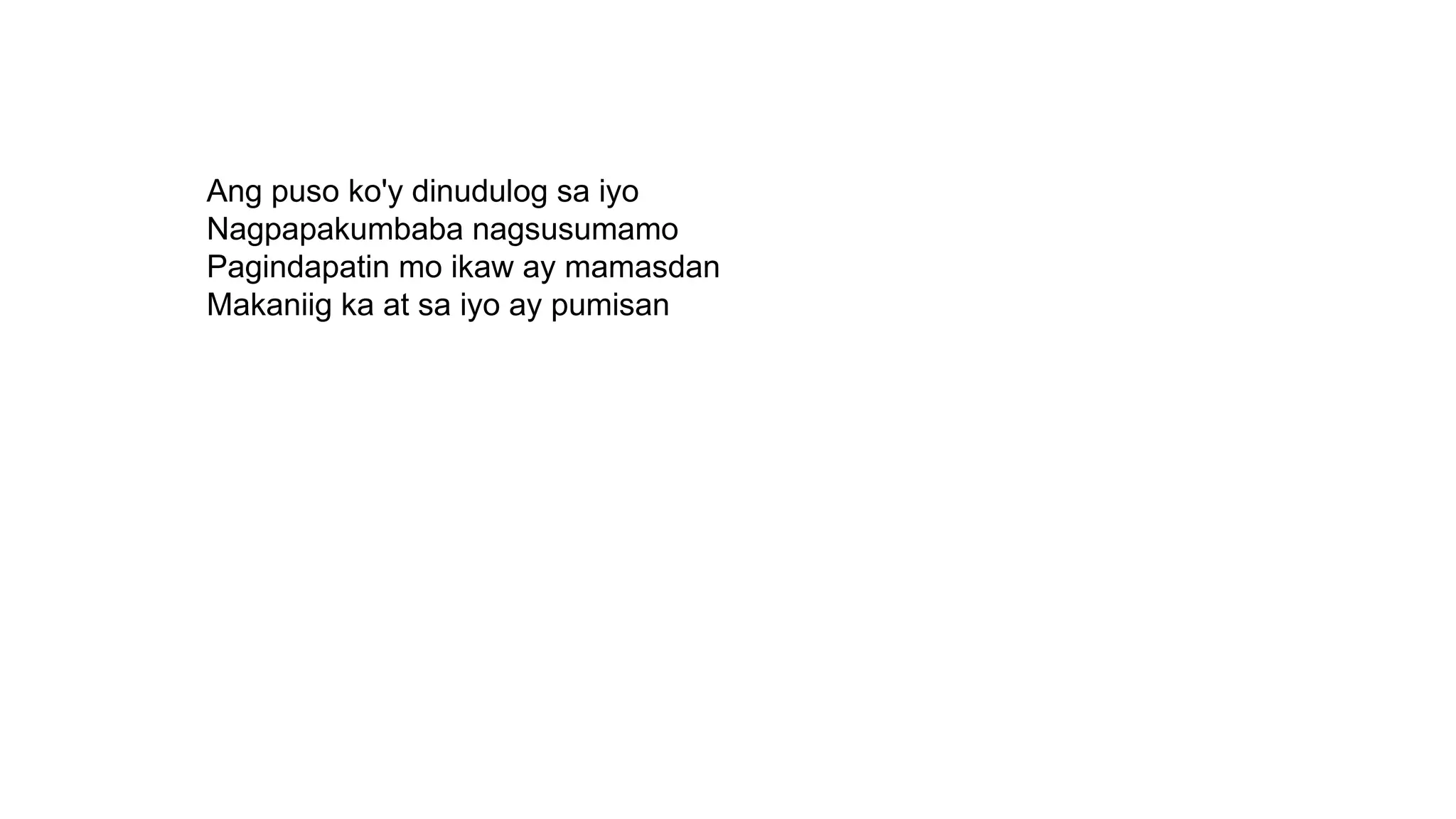 Ang puso ko'y dinudulog sa iyo
Nagpapakumbaba nagsusumamo
Pagindapatin mo ikaw ay mamasdan
Makaniig ka at sa iyo ay pumisan
 