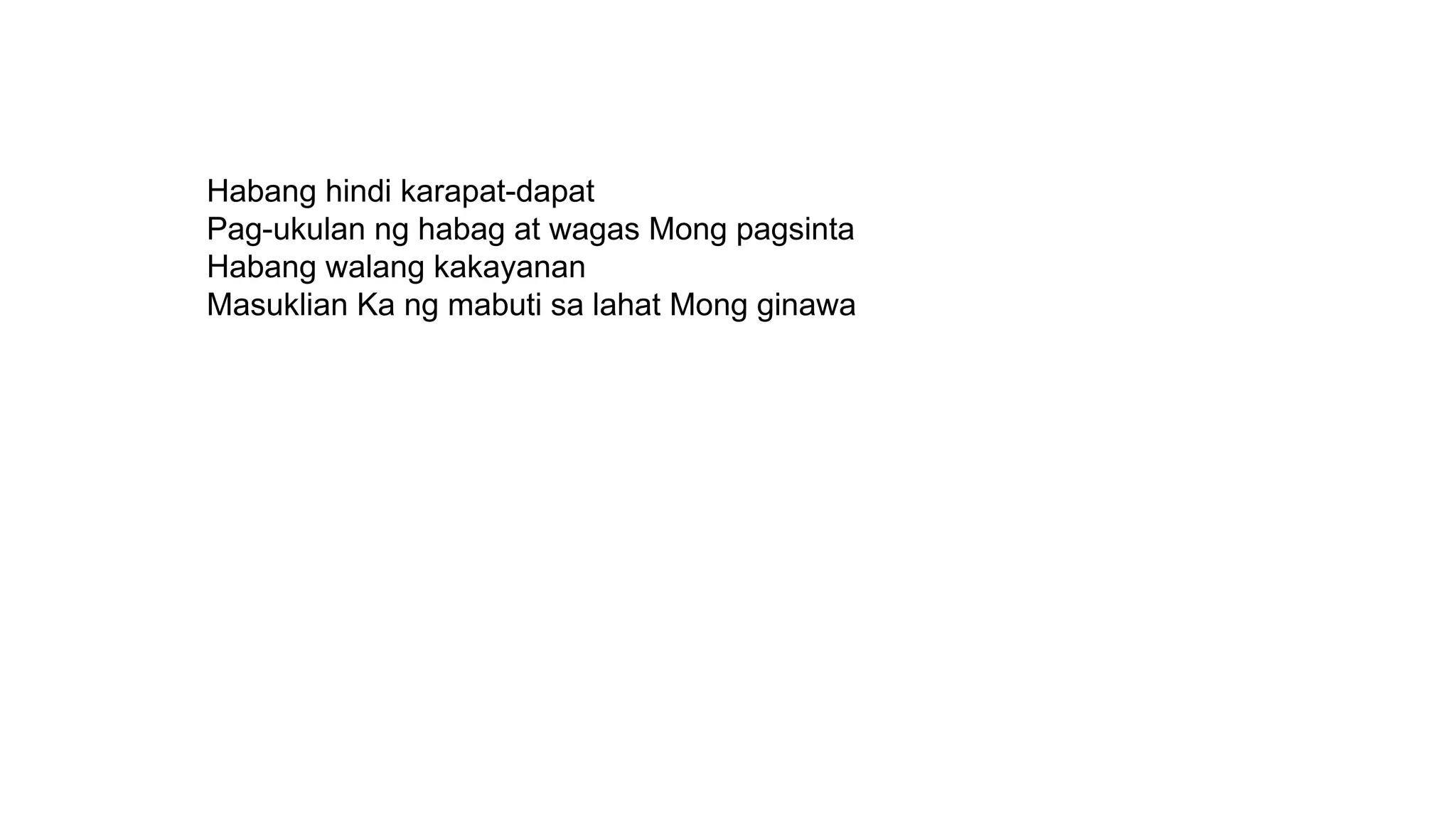 Habang hindi karapat-dapat
Pag-ukulan ng habag at wagas Mong pagsinta
Habang walang kakayanan
Masuklian Ka ng mabuti sa lahat Mong ginawa
 