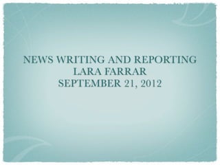 NEWS WRITING AND REPORTING
       LARA FARRAR
     SEPTEMBER 21, 2012
 
