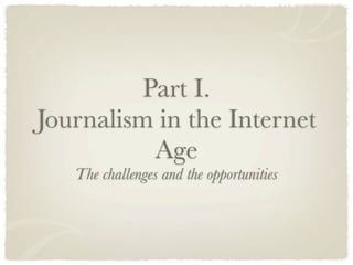Part I.
Journalism in the Internet
           Age
   The challenges and the opportunities
 