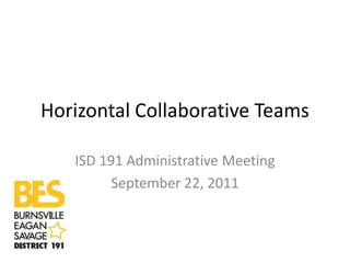 Horizontal Collaborative Teams

   ISD 191 Administrative Meeting
         September 22, 2011
 