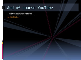 Take this story for instance . . .Justin BieberAnd of course YouTube	
