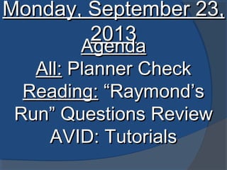 Monday, September 23,Monday, September 23,
20132013
AgendaAgenda
All:All: Planner CheckPlanner Check
Reading:Reading: “Raymond’s“Raymond’s
Run” Questions ReviewRun” Questions Review
AVID: TutorialsAVID: Tutorials
 