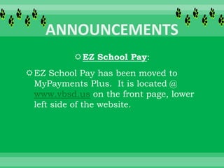 EZ School Pay:
EZ School Pay has been moved to
MyPayments Plus. It is located @
www.vbsd.us on the front page, lower
left side of the website.
 