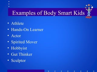 Examples of Body Smart Kids
• Athlete
• Hands-On Learner
• Actor
• Spirited Mover
• Hobbyist
• Gut Thinker
• Sculptor
 