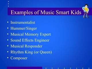 Examples of Music Smart Kids
• Instrumentalist
• Hummer/Singer
• Musical Memory Expert
• Sound Effects Engineer
• Musical ...