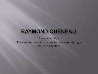 Raymond QueneauExercises in StyleThe simple story of a man seeing the same stranger twice in one day.