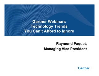 Gartner Webinars
   Technology Trends
You Can’t Afford to Ignore


                Raymond Paquet,
          Managing Vice President
 