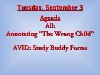 Tuesday, September 3Tuesday, September 3
AgendaAgenda
All:All:
Annotating “The Wrong Child”Annotating “The Wrong Child”
AVID: Study Buddy FormsAVID: Study Buddy Forms
 