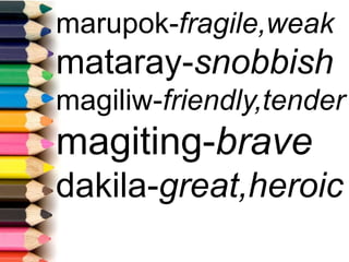 marupok-fragile,weak
mataray-snobbish
magiliw-friendly,tender
magiting-brave
dakila-great,heroic