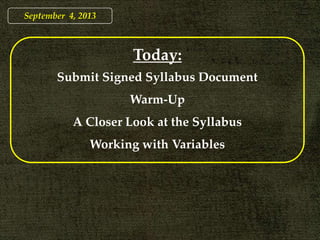 September 4, 2013
Today:
Submit Signed Syllabus Document
Warm-Up
A Closer Look at the Syllabus
Working with Variables
 