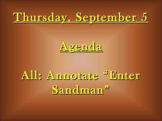 Thursday, September 5Thursday, September 5
AgendaAgenda
All: Annotate “EnterAll: Annotate “Enter
Sandman”Sandman”
 