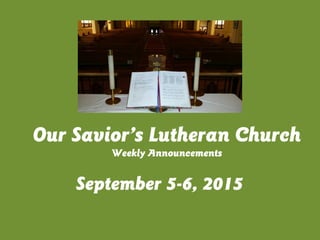 September 5-6, 2015
Our Savior’s Lutheran Church
Weekly Announcements
 