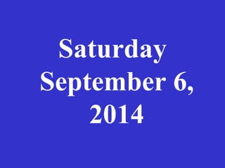 Saturday 
September 6, 
2014 
 