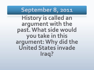 September 8, 2011 History is called an argument with the past. What side would you take in this argument: Why did the United States invade Iraq? 