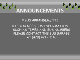 BUS ARRANGEMENTS
IF YOU NEED BUS INFORMATION
SUCH AS TIMES AND BUS NUMBERS
PLEASE CONTACT THE BUS GARAGE
AT (479) 471 – 3140
 