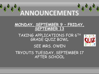 MONDAY, SEPTEMBER 9 – FRIDAY,
SEPTEMBER 13
TAKING APPLICATIONS FOR 6TH
GRADE QUIZ BOWL
SEE MRS. OWEN
TRYOUTS TUESDAY, SEPTEMBER 17
AFTER SCHOOL
 