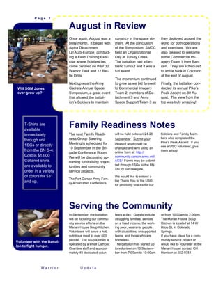 Page 2

                             August in Review
                             Once again, August was a       currency in the space do-        they deployed around the
                             busy month. It began with      main. At the conclusion          world for both operations
                             Alpha Detachment               of the Symposium, SMDC           and exercises. We are
                             (JTAGS-Europe) conduct-        held an Organizational           also pleased to welcome
                             ing a Field Training Exer-     Day at Turkey Creek.             home Commercial Im-
                             cise where Soldiers be-        The battalion had a fan-         agery Team 1 from Bah-
                             came certified on their 32     tastic turnout and it was a      rain. They are scheduled
                             Warrior Task and 12 Bat-       fun event.                       to arrive back in Colorado
                             tle Drills.                                                     at the end of August.
                                                            The momentum continued
                             Next up was the Army           to grow as we bid farewell       Finally, the battalion con-
 Will SGM Jones              Cadre’s Annual Space           to Commercial Imagery            ducted its annual Pike’s
 ever grow up?               Symposium, a great event       Team 2, members of De-           Peak Ascent on 30 Au-
                             that allowed the battal-       tachment 3 and Army              gust. The view from the
                             ion’s Soldiers to maintain     Space Support Team 3 as          top was truly amazing!




     T-Shirts are
     available
                             Family Readiness Notes
     immediately             The next Family Readi-         will be held between 24-26       Soldiers and Family Mem-
                             ness Group Steering            September. Submit your           bers who completed the
     through unit
                             Meeting is scheduled for                                        Pike’s Peak Ascent. If you
     1SGs or directly                                       ideas of what could be
                                                                                             see a USO volunteer, give
                             10 September in the Bri-       changed and why using an
     from the BN S-4.                                       online form at: http://
                                                                                             them a hug!
                             gade Conference Room.
     Cost is $13.00          We will be discussing up-      community.carson.army.mil/
     Collared shirts         coming fundraising oppor-      ACS/ Forms may be submit-
     are available to                                       ted through 1SGs to the BN
                             tunities and community
                                                            XO for our delegate.
     order in a variety      service projects.
     of colors for $31                                      We would like to extend a
                             The Fort Carson Army Fam-
     and up.                                                big Thank You to the USO
                             ily Action Plan Conference
                                                            for providing snacks for our




                             Serving the Community
                             In September, the battalion    teers a day. Guests include      or from 10:00am to 2:00pm.
                             will be focusing our commu-    struggling families, seniors     The Marian House Soup
                             nity service efforts on the    on a fixed income, the work-     Kitchen is located at 14 W.
                             Marian House Soup Kitchen.     ing poor, veterans, people       Bijou St. in Colorado
                             Volunteers will serve a hot,   with disabilities, unsupported   Springs.
                             nutritious meal to over 600    teens, and those who are         If you have ideas for a com-
                             people. The soup kitchen is    homeless.                        munity service project or
Volunteer with the Battal-
                             operated by a small Catholic   The battalion has signed up      would like to volunteer at the
ion to fight hunger.
                             Charities staff and approxi-   to volunteer on 13 Septem-       Marian House contact CH
                             mately 45 dedicated volun-     ber from 7:00am to 10:00am       Harrison at 552-0751.



               Warrior              Update
 