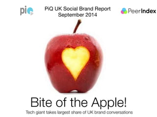 PiQ UK Social Brand Report 
September 2014 
Bite of the Apple! 
Tech giant takes largest share of UK brand conversations 
 