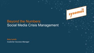 Beyond the Numbers:
Social Media Crisis Management
Amy Lynch
Customer Success Manager
 
