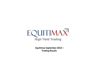 Equitimax September 2013 –
Trading Results
 