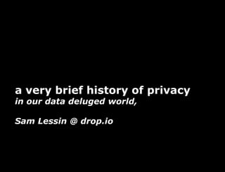 a very brief history of privacy
in our data deluged world,

Sam Lessin @ drop.io
 