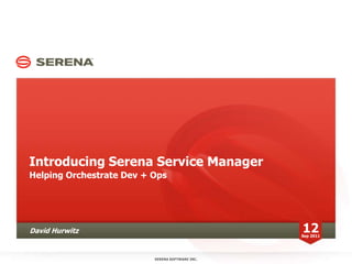 Introducing Serena Service Manager Helping Orchestrate Dev + Ops David Hurwitz 12 Sep 2011 SERENA SOFTWARE INC. 