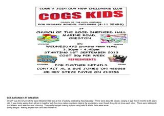 SEA SATURDAY AT ORESTON
On 20th
July the Church of the Good Shepherd Hall was a hive of activity celebrating ‘Sea Saturday’. There were about 50 people, ranging in age from 5 months to 95 years
old. It was lovely seeing them all join in together with the more mature members helping the youngsters, even though they did not know each other. There were tables with
quiz sheets, word searches and colouring. They really enjoyed making pictures using sand & shells, there were some
lovely designs. Making jellyfish from card was another hit.
 