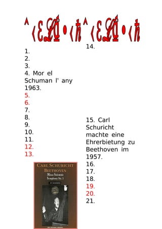 14.
1.
2.
3.
4. Mor el
Schuman l’ any
1963.
5.
6.
7.
8.               15. Carl
9.               Schuricht
10.              machte eine
11.              Ehrerbietung zu
12.              Beethoven im
13.              1957.
                 16.
                 17.
                 18.
                 19.
                 20.
                 21.
 