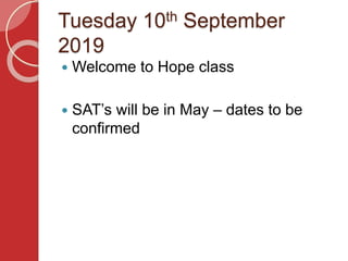 Tuesday 10th September
2019
 Welcome to Hope class
 SAT’s will be in May – dates to be
confirmed
 