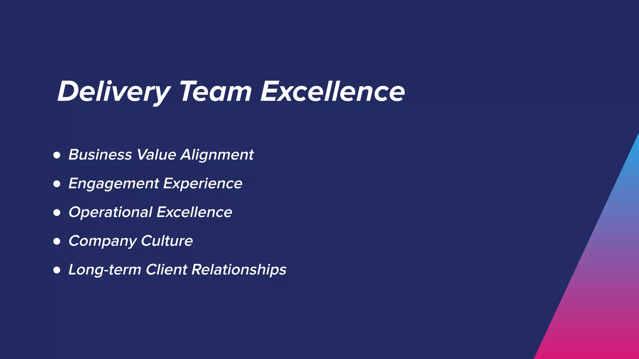 Delivery Team Excellence
● Business Value Alignment
● Engagement Experience
● Operational Excellence
● Company Culture
● Long-term Client Relationships
 