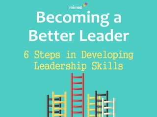 Becoming a
Better Leader
6 Steps in Developing
Leadership Skills
 