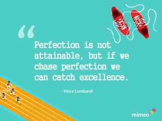 Perfection is not
attainable, but if we
chase perfection we
can catch excellence.
- Vince Lombardi
 