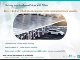 WWW.SILVERONE.COM TSX-V: SVE FF: BRK1 OTCQX: SLVRF
6
Driving into the Green Future with Silver
Silver is both an industria...