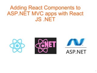 1
Adding React Components to
ASP.NET MVC apps with React
JS .NET
 