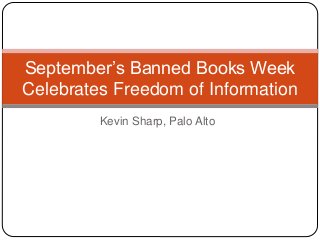 Kevin Sharp, Palo Alto
September’s Banned Books Week
Celebrates Freedom of Information
 