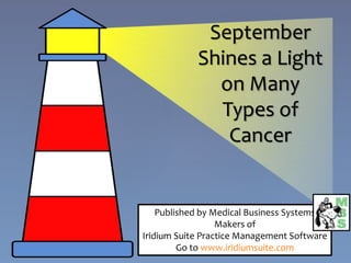 September
Shines a Light
on Many
Types of
Cancer
Published by Medical Business Systems
Makers of
Iridium Suite Practice Management Software
Go to www.iridiumsuite.com
 