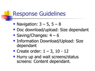 Response Guidelines Navigation: 3 – 5, 5 – 8 Doc download/upload: Size dependant Saving/Changes: 4 – 6 Information Download/Upload: Size dependant Create order: 1 – 3, 10 - 12 Hurry up and wait screens/status screens: Content dependant. 