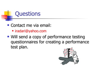 Questions Contact me via email: [email_address] Will send a copy of performance testing questionnaires for creating a performance test plan. 