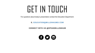 GET IN TOUCH
For questions about today’s presentation contact the Education Department.
E. EDUCATION@MILLENNIUMSI.COM
CONNECT WITH US @SPEAKMILLENNIUM
 