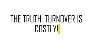 THE TRUTH: TURNOVER IS
COSTLY!
 
